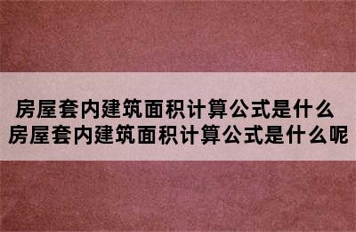 房屋套内建筑面积计算公式是什么 房屋套内建筑面积计算公式是什么呢